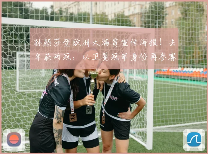孙颖莎登欧洲大满贯宣传海报！去年获两冠，以卫冕冠军身份再参赛
