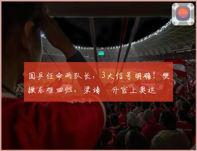 国乒任命两队长，3大信号明确！樊振东难回归，梁靖崑升官上奥运