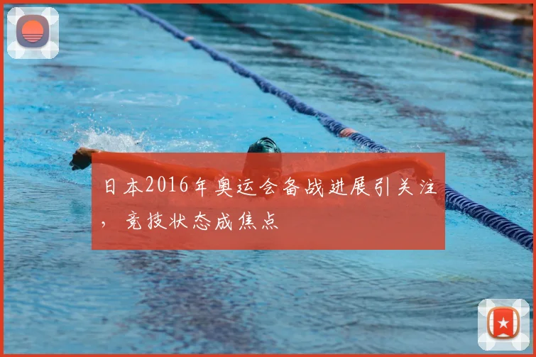 日本2016年奥运会备战进展引关注,竞技状态成焦点