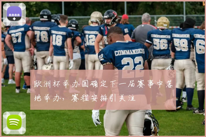 欧洲杯举办国确定下一届赛事中落地举办,赛程安排引关注