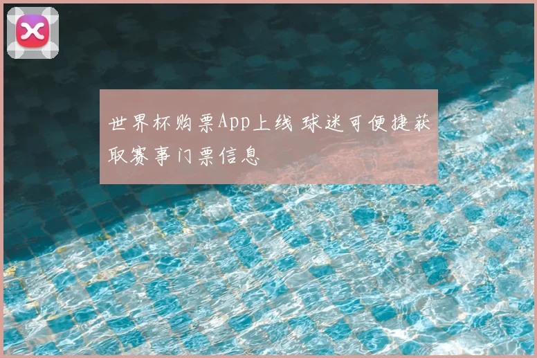 世界杯购票App上线 球迷可便捷获取赛事门票信息