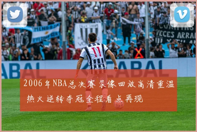 2006年NBA总决赛录像回放高清重温 热火逆转夺冠全程看点再现