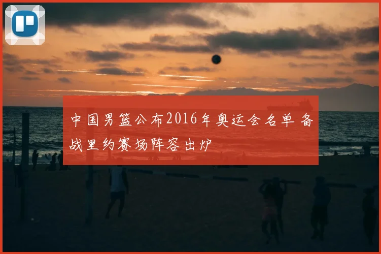 中国男篮公布2016年奥运会名单 备战里约赛场阵容出炉