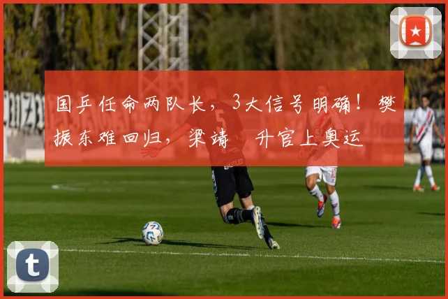 国乒任命两队长，3大信号明确！樊振东难回归，梁靖崑升官上奥运