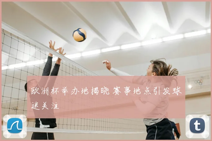欧洲杯举办地揭晓 赛事地点引发球迷关注