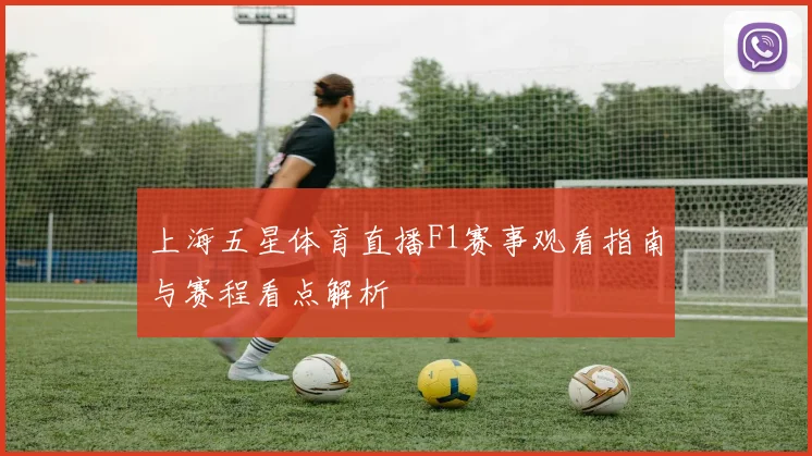 上海五星体育直播F1赛事观看指南与赛程看点解析