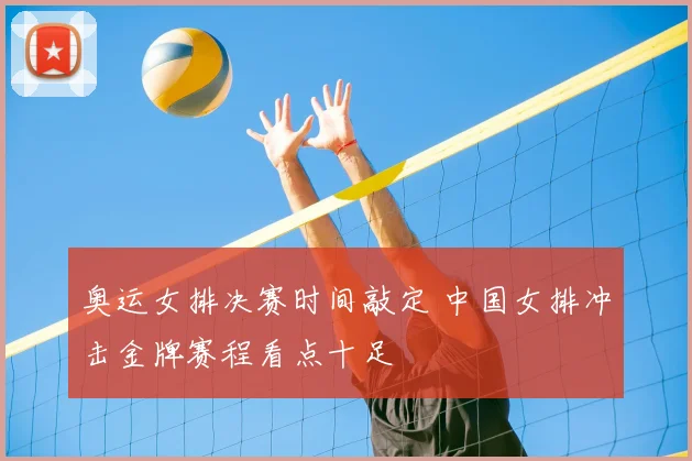 奥运女排决赛时间敲定 中国女排冲击金牌赛程看点十足
