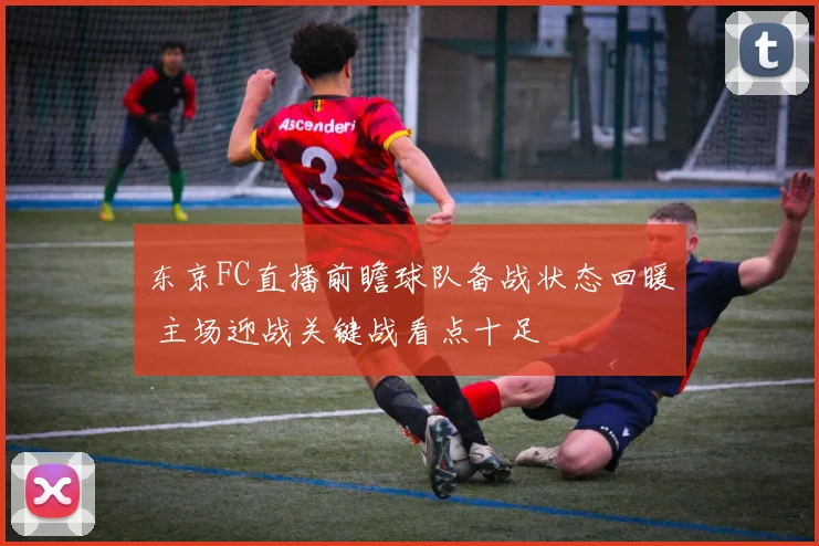 东京FC直播前瞻球队备战状态回暖 主场迎战关键战看点十足