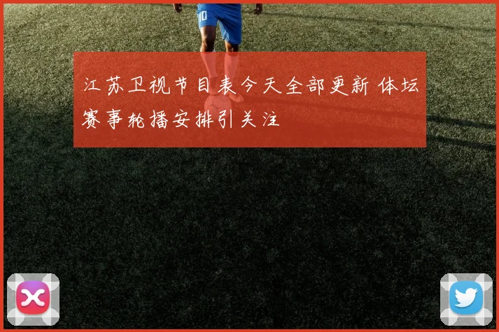 江苏卫视节目表今天全部更新 体坛赛事轮播安排引关注