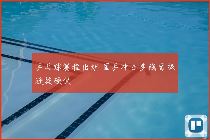 乒乓球赛程出炉 国乒冲击多线晋级迎接硬仗