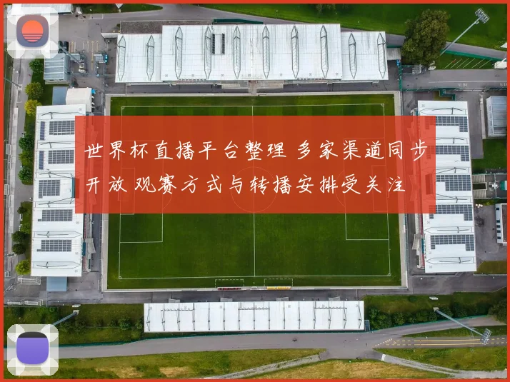世界杯直播平台整理 多家渠道同步开放 观赛方式与转播安排受关注