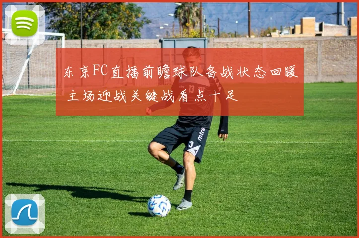 东京FC直播前瞻球队备战状态回暖 主场迎战关键战看点十足