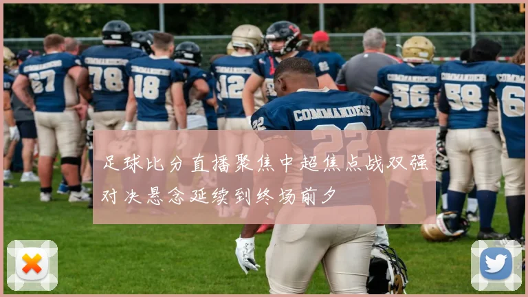 足球比分直播聚焦中超焦点战双强对决悬念延续到终场前夕