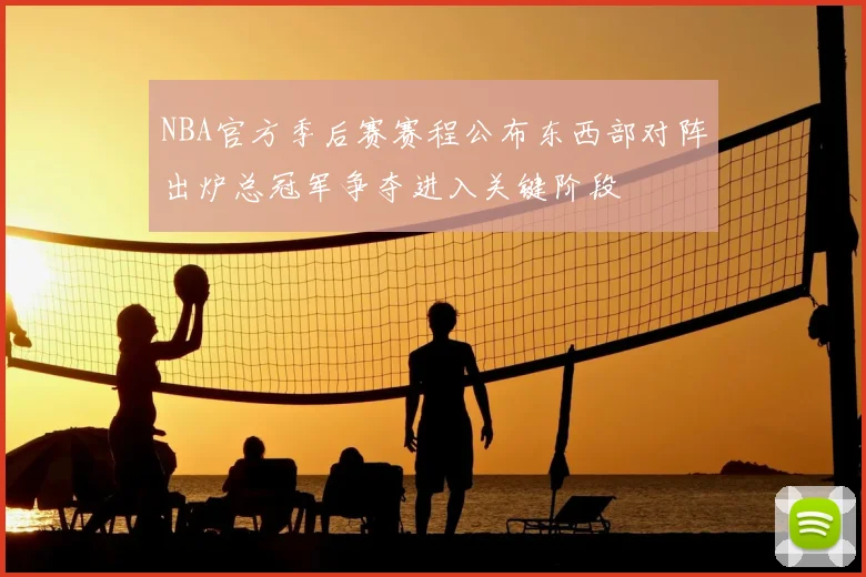 NBA官方季后赛赛程公布东西部对阵出炉总冠军争夺进入关键阶段