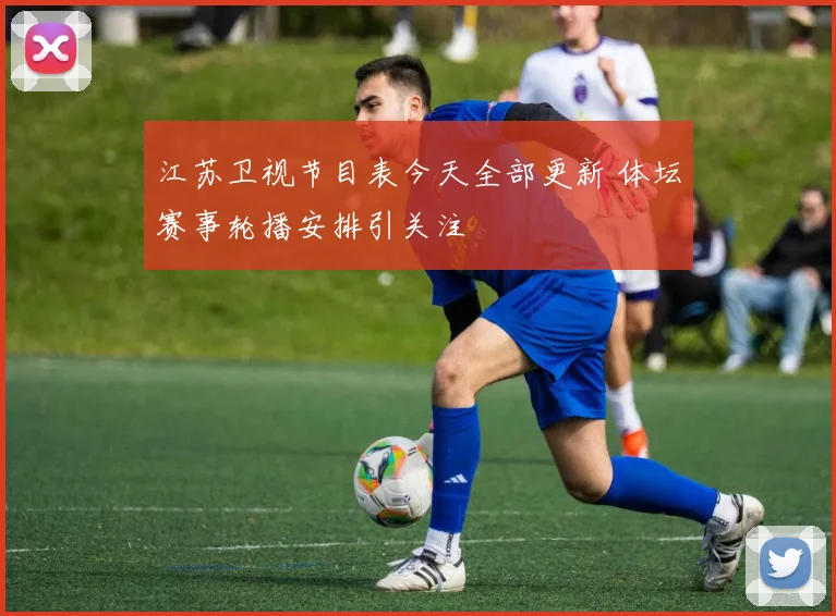 江苏卫视节目表今天全部更新 体坛赛事轮播安排引关注