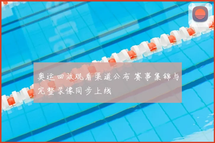 奥运回放观看渠道公布 赛事集锦与完整录像同步上线