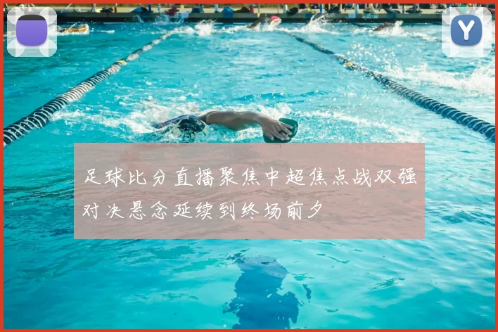 足球比分直播聚焦中超焦点战双强对决悬念延续到终场前夕