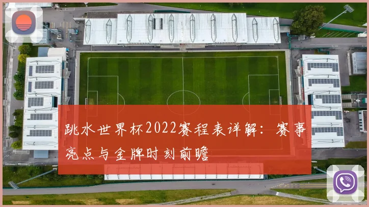 跳水世界杯2022赛程表详解：赛事亮点与金牌时刻前瞻