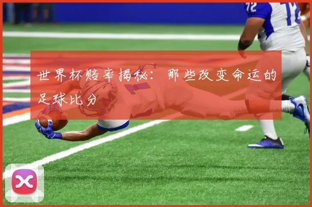 世界杯赔率揭秘：那些改变命运的足球比分