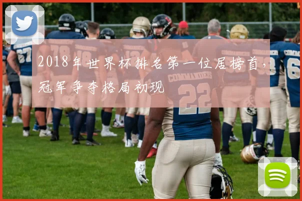 2018年世界杯排名第一位居榜首，冠军争夺格局初现