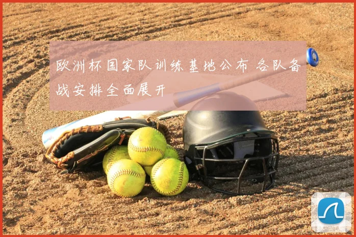 欧洲杯国家队训练基地公布 各队备战安排全面展开