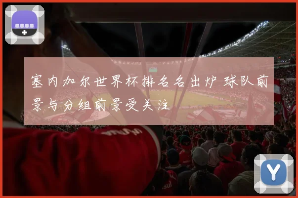 塞内加尔世界杯排名名出炉 球队前景与分组前景受关注