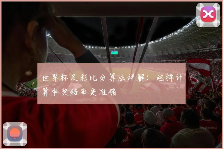 世界杯足彩比分算法详解:这样计算中奖赔率更准确