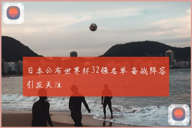 日本公布世界杯32强名单 备战阵容引发关注