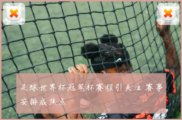 足球世界杯冠军杯赛程引关注 赛事安排成焦点