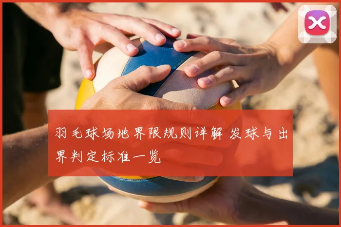 羽毛球场地界限规则详解 发球与出界判定标准一览