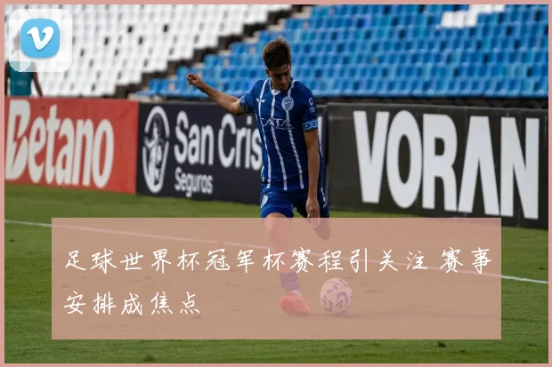 足球世界杯冠军杯赛程引关注 赛事安排成焦点