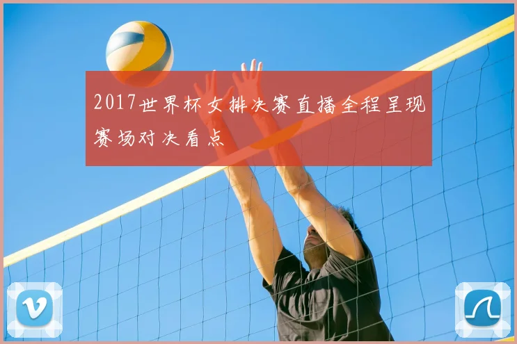 2017世界杯女排决赛直播全程呈现赛场对决看点