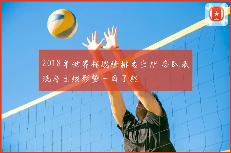 2018年世界杯战绩排名出炉 各队表现与出线形势一目了然