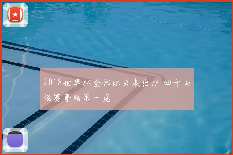 2018世界杯全部比分表出炉 四十七场赛事结果一览