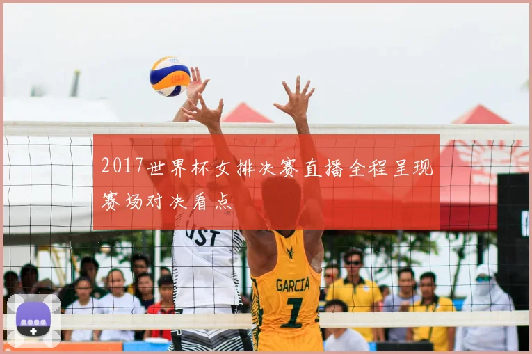 2017世界杯女排决赛直播全程呈现赛场对决看点