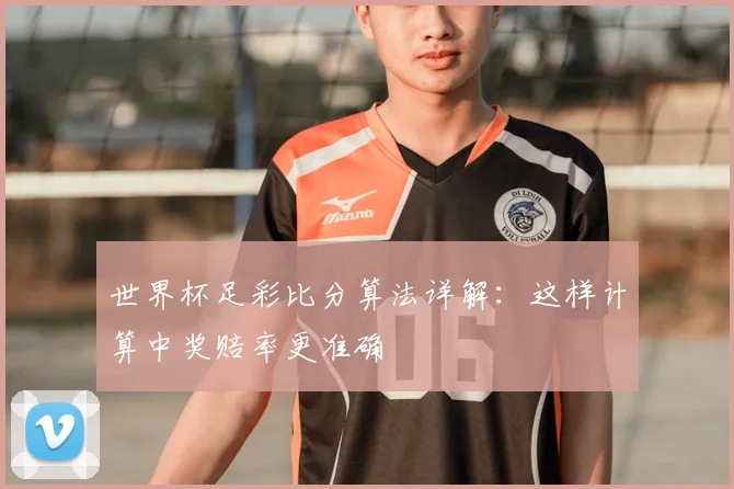 世界杯足彩比分算法详解：这样计算中奖赔率更准确