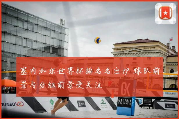 塞内加尔世界杯排名名出炉 球队前景与分组前景受关注