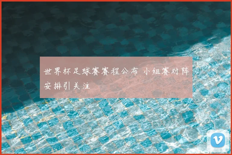 世界杯足球赛赛程公布 小组赛对阵安排引关注