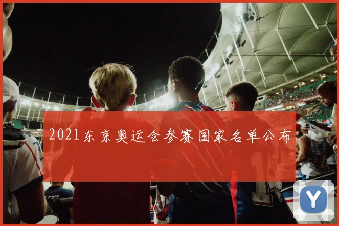 2021东京奥运会参赛国家名单公布
